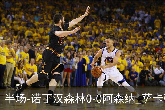 半场-诺丁汉森林0-0阿森纳 萨卡强突造黄牌阿森纳半场3脚射门