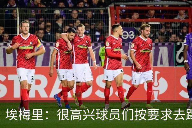 埃梅里：很高兴球员们按要求去踢，我们也要享受这个过程