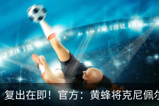 复出在即！官方：黄蜂将克尼佩尔下放至G联盟进行训练