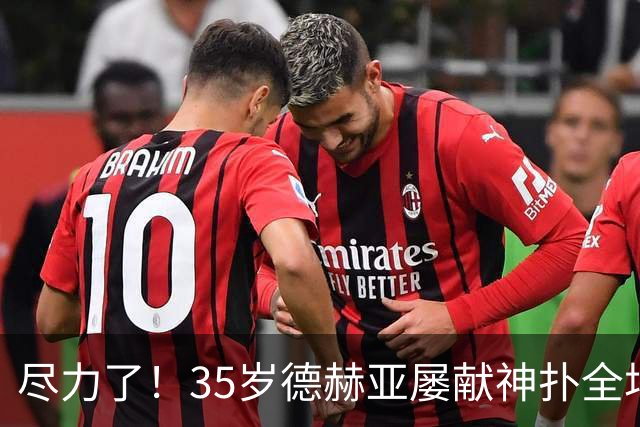 尽力了！35岁德赫亚屡献神扑全场8扑救，补时连丢两球惨遭绝杀