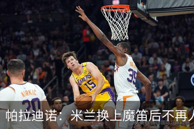 帕拉迪诺：米兰换上魔笛后不再人盯人，所以我改变了左路组合