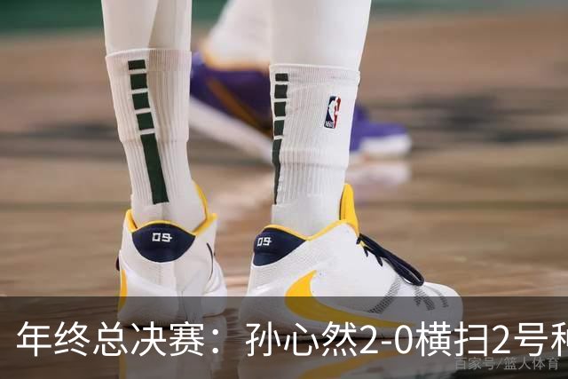 年终总决赛：孙心然2-0横扫2号种子 连续4场一盘未丢晋级决赛