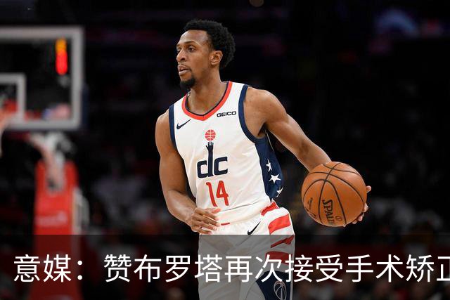 意媒：赞布罗塔再次接受手术矫正膝关节内翻