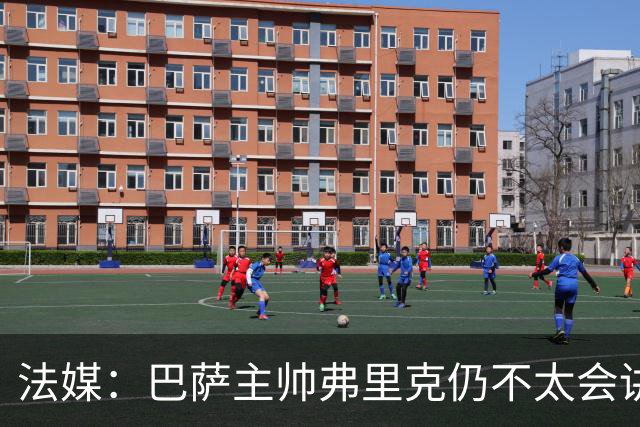 法媒：巴萨主帅弗里克仍不太会讲西语，他还需要助手来担任翻译