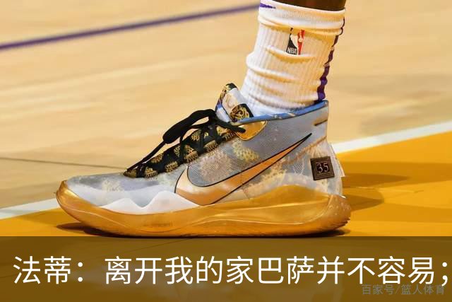 法蒂：离开我的家巴萨并不容易；目标是好好表现重回西班牙队