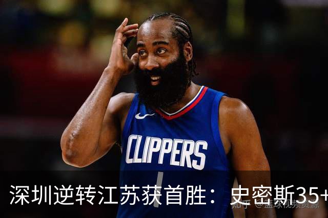 深圳逆转江苏获首胜：史密斯35+7三分单节22分 庞峥麟16分