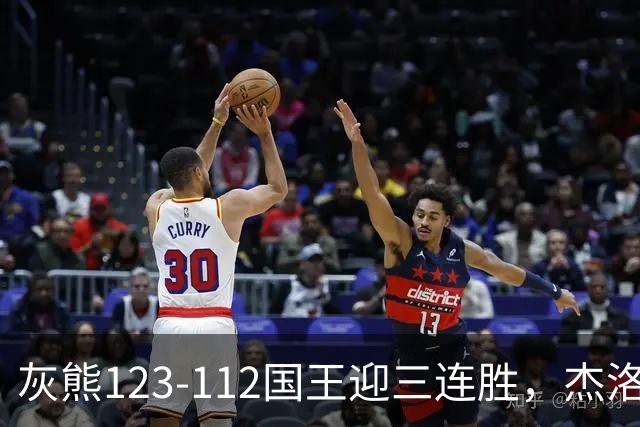 灰熊123-112国王迎三连胜，杰洛姆31+6，拉文空砍37分