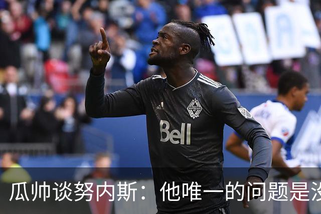 瓜帅谈努内斯：他唯一的问题是没给他应得的时间