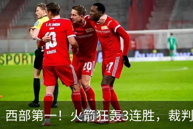 西部第一！火箭狂轰3连胜，裁判连吹4技犯，杜兰特22分约翰逊26+16