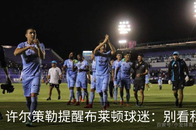 许尔策勒提醒布莱顿球迷：别看积分榜，尽情庆祝大胜