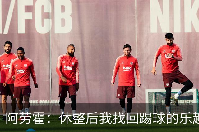 阿劳霍：休整后我找回踢球的乐趣，现在可以再次展现真正能力