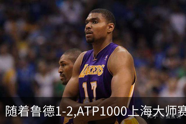 随着鲁德1-2,ATP1000上海大师赛4强已诞生3席:1名大满贯冠军在列