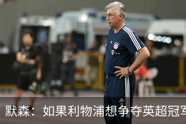默森：如果利物浦想争夺英超冠军，就必须在主场击败阿森纳