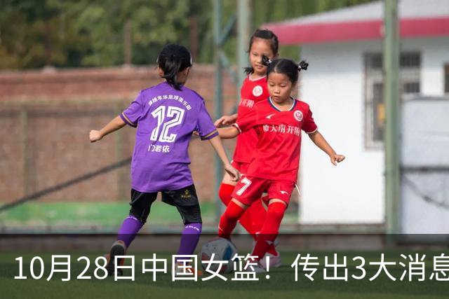 10月28日中国女篮！传出3大消息，事关韩旭、李梦、张子宇