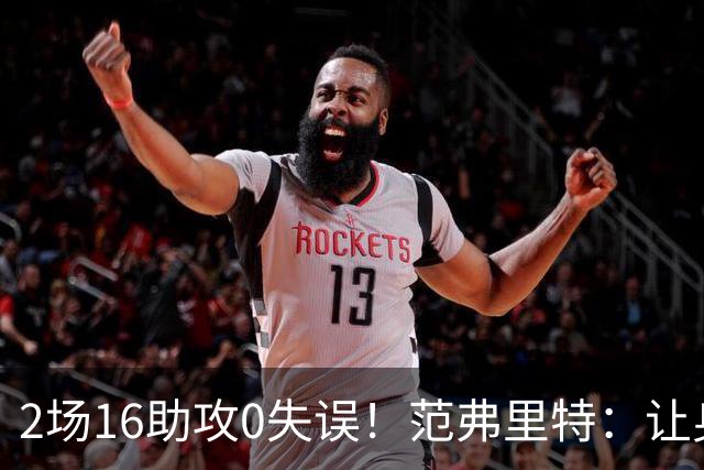 2场16助攻0失误！范弗里特：让身边的人变好是我的名片