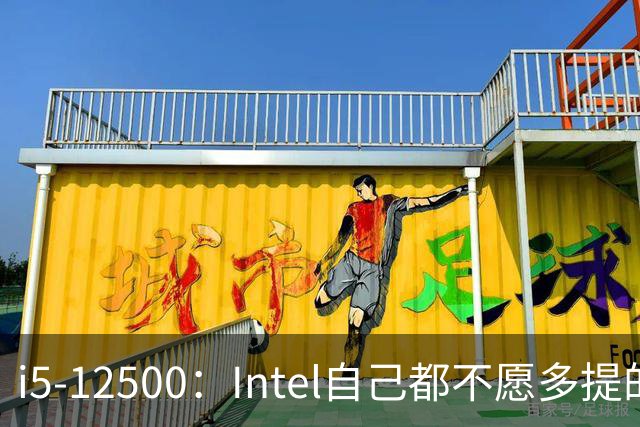 i5-12500：Intel自己都不愿多提的12代“异类”